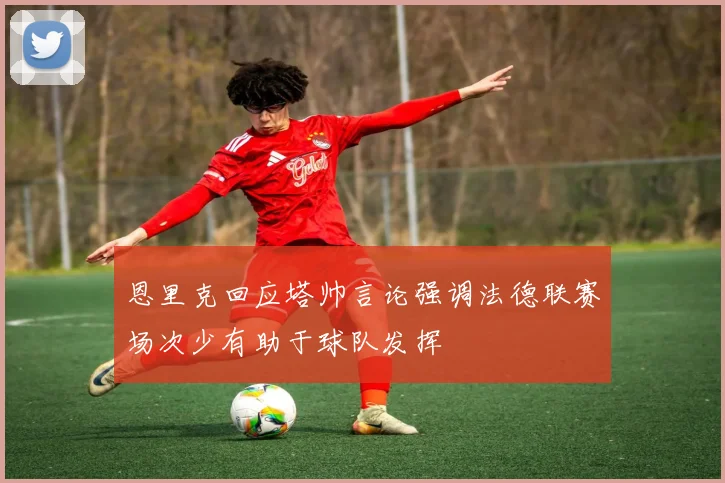 恩里克回应塔帅言论强调法德联赛场次少有助于球队发挥