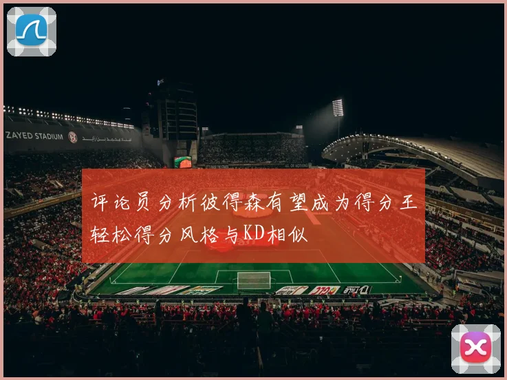 评论员分析彼得森有望成为得分王轻松得分风格与KD相似