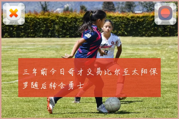 三年前今日奇才交易比尔至太阳保罗随后转会勇士