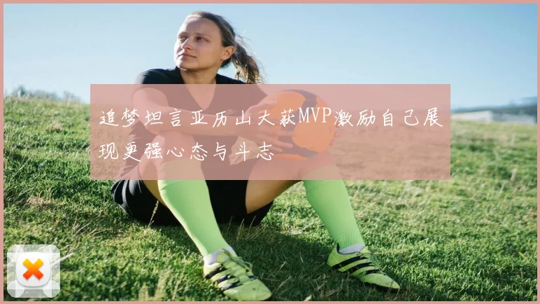 追梦坦言亚历山大获MVP激励自己展现更强心态与斗志