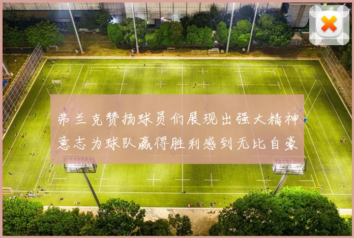 弗兰克赞扬球员们展现出强大精神意志为球队赢得胜利感到无比自豪