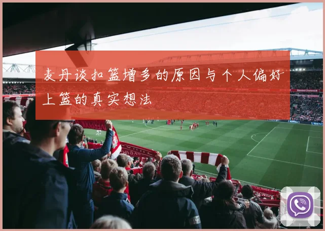 麦丹谈扣篮增多的原因与个人偏好上篮的真实想法