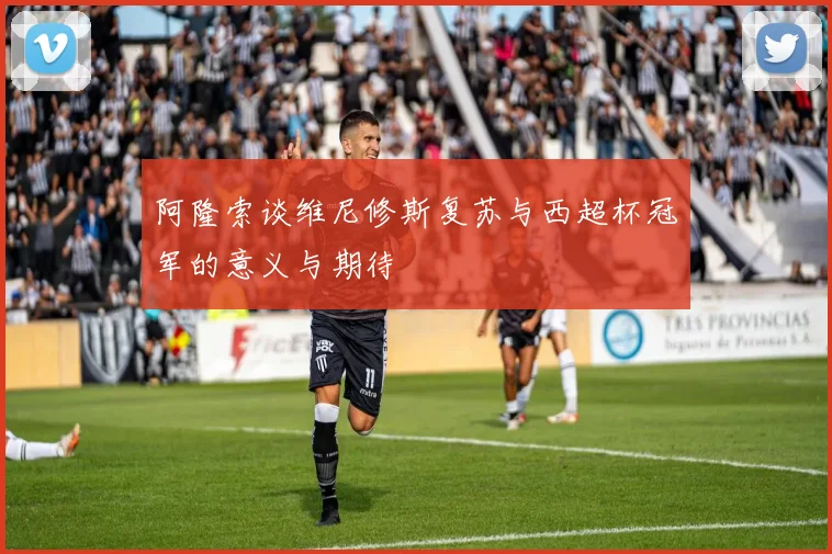 阿隆索谈维尼修斯复苏与西超杯冠军的意义与期待