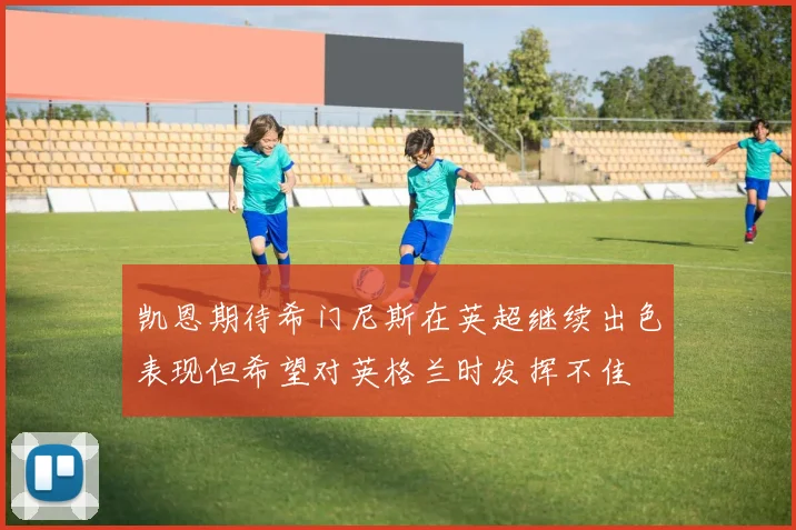 凯恩期待希门尼斯在英超继续出色表现但希望对英格兰时发挥不佳
