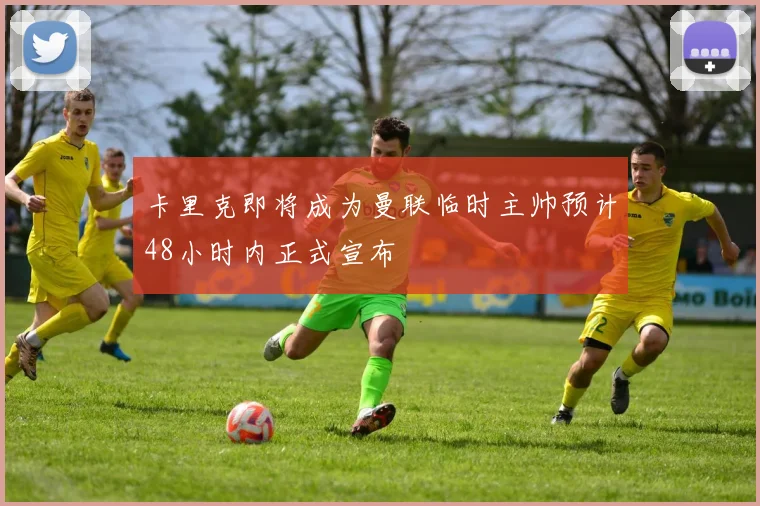 卡里克即将成为曼联临时主帅预计48小时内正式宣布