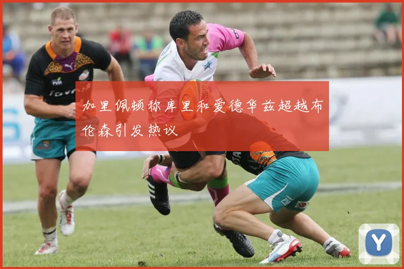 加里佩顿称库里和爱德华兹超越布伦森引发热议