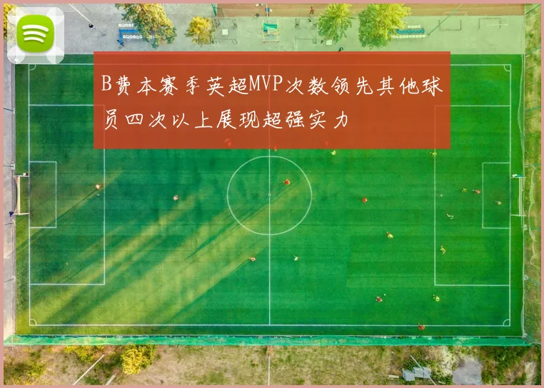 B费本赛季英超MVP次数领先其他球员四次以上展现超强实力