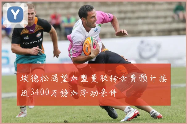 埃德松渴望加盟曼联转会费预计接近3400万镑加浮动条件