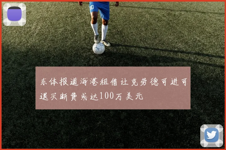 东体报道海港租借让克劳德可进可退买断费或达100万美元
