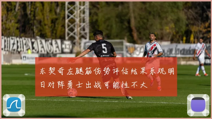 东契奇左腿筋伤势评估结果乐观明日对阵勇士出战可能性不大